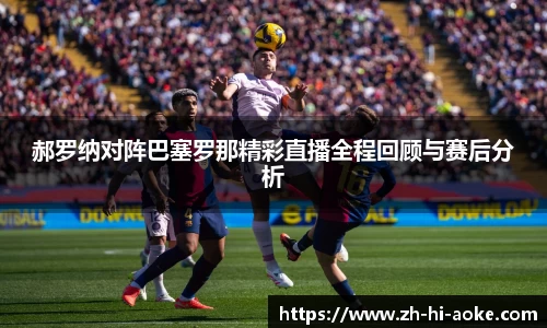 郝罗纳对阵巴塞罗那精彩直播全程回顾与赛后分析