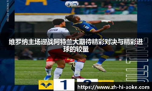 维罗纳主场迎战阿特兰大期待精彩对决与精彩进球的较量