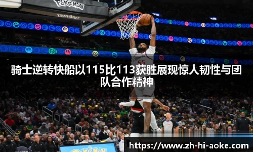 骑士逆转快船以115比113获胜展现惊人韧性与团队合作精神