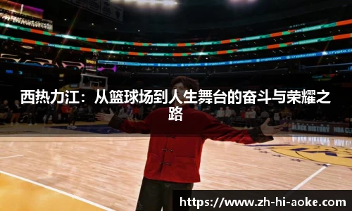 西热力江:从篮球场到人生舞台的奋斗与荣耀之路