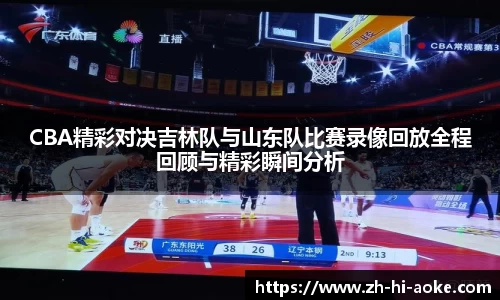 CBA精彩对决吉林队与山东队比赛录像回放全程回顾与精彩瞬间分析