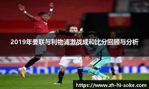 2019年曼联与利物浦激战成和比分回顾与分析