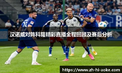 汉诺威对阵科隆精彩直播全程回顾及赛后分析