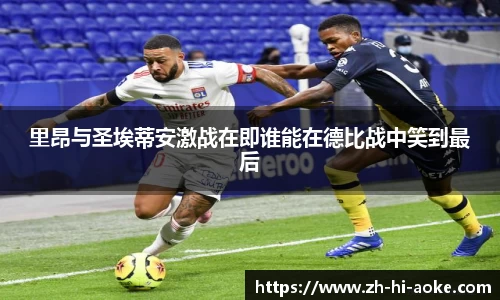 里昂与圣埃蒂安激战在即谁能在德比战中笑到最后