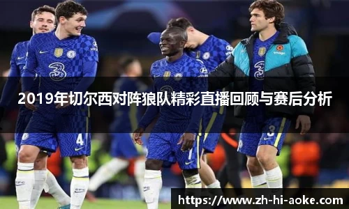 2019年切尔西对阵狼队精彩直播回顾与赛后分析