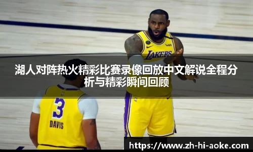 湖人对阵热火精彩比赛录像回放中文解说全程分析与精彩瞬间回顾