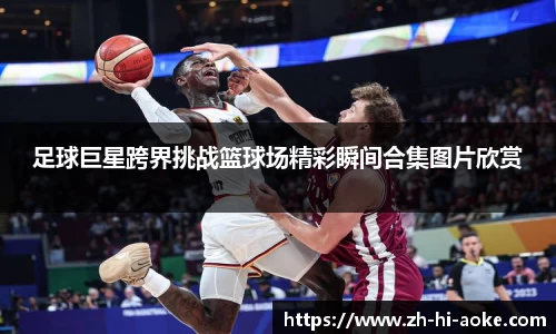 足球巨星跨界挑战篮球场精彩瞬间合集图片欣赏