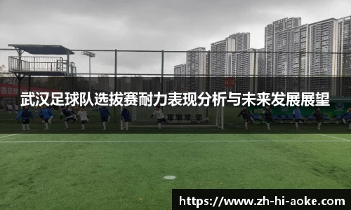 武汉足球队选拔赛耐力表现分析与未来发展展望