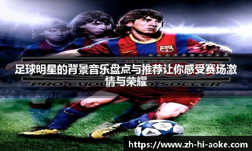 足球明星的背景音乐盘点与推荐让你感受赛场激情与荣耀
