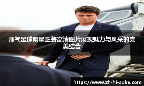帅气足球明星正装高清图片展现魅力与风采的完美结合