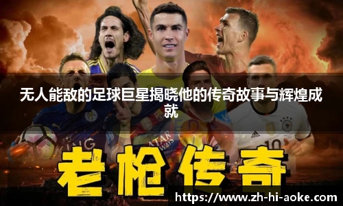 无人能敌的足球巨星揭晓他的传奇故事与辉煌成就