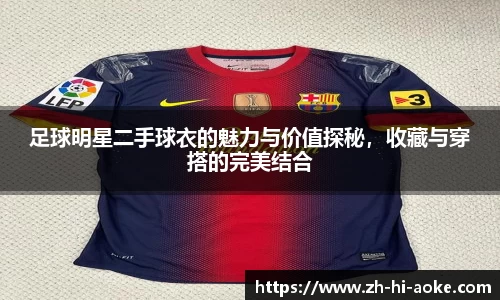 足球明星二手球衣的魅力与价值探秘，收藏与穿搭的完美结合